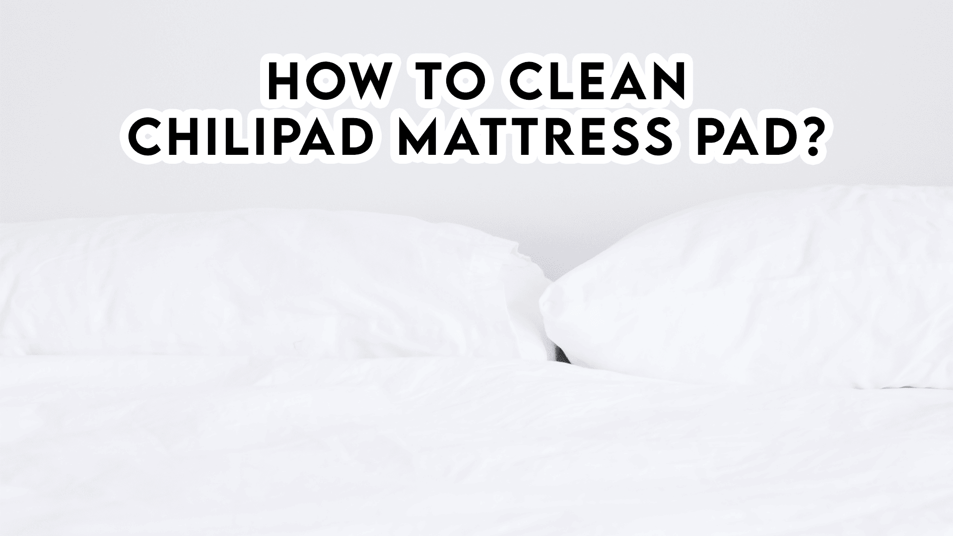 How to Clean Chilipad Mattress Pad?